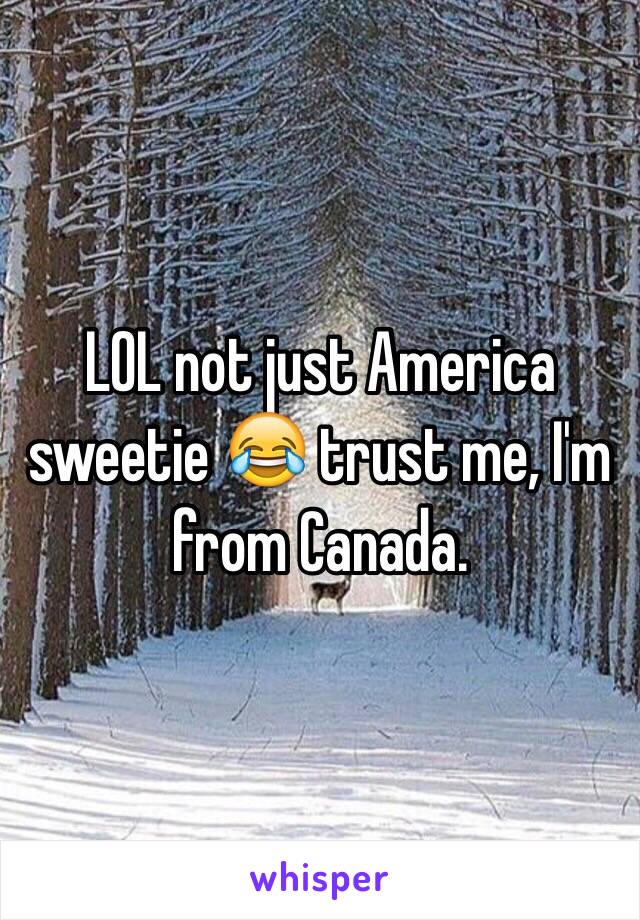 LOL not just America sweetie 😂 trust me, I'm from Canada.