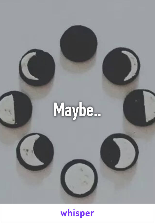 Maybe..