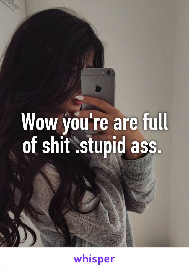 Wow you're are full of shit .stupid ass. 