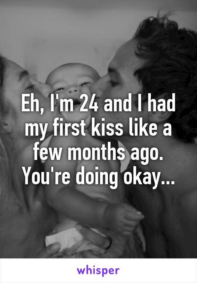 Eh, I'm 24 and I had my first kiss like a few months ago.
You're doing okay...