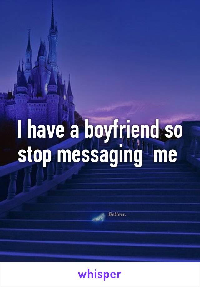 I have a boyfriend so stop messaging  me 