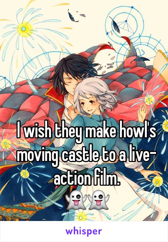 I wish they make howl's moving castle to a live-action film. 
👻👻

