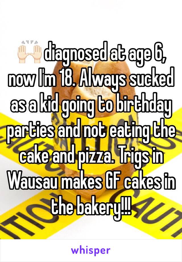 🙌🏻 diagnosed at age 6, now I'm 18. Always sucked as a kid going to birthday parties and not eating the cake and pizza. Trigs in Wausau makes GF cakes in the bakery!!!