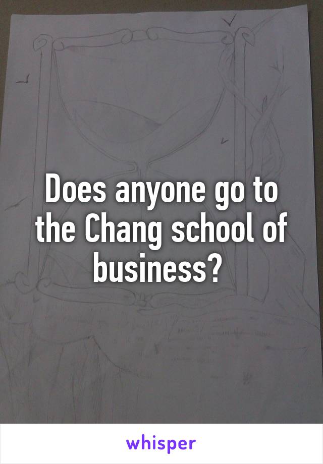 Does anyone go to the Chang school of business? 