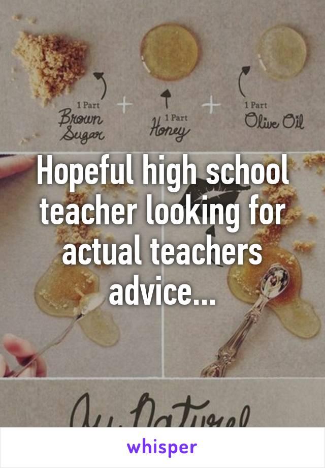 Hopeful high school teacher looking for actual teachers advice...