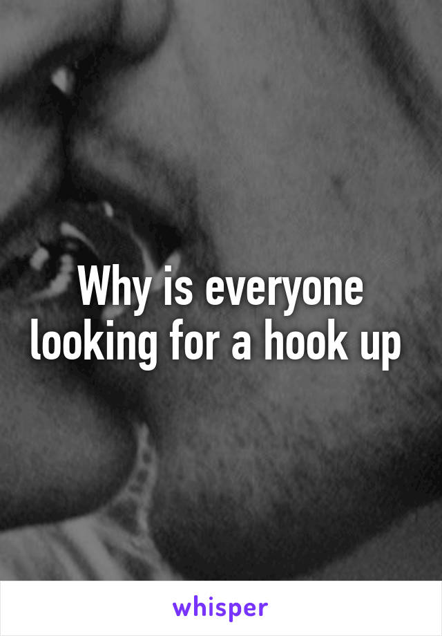 Why is everyone looking for a hook up 