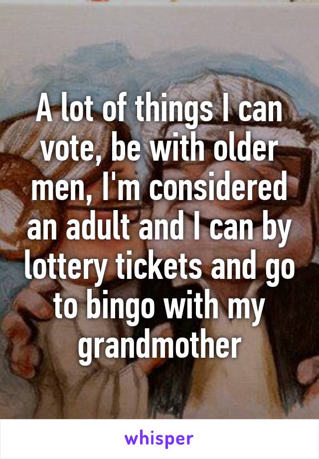 A lot of things I can vote, be with older men, I'm considered an adult and I can by lottery tickets and go to bingo with my grandmother