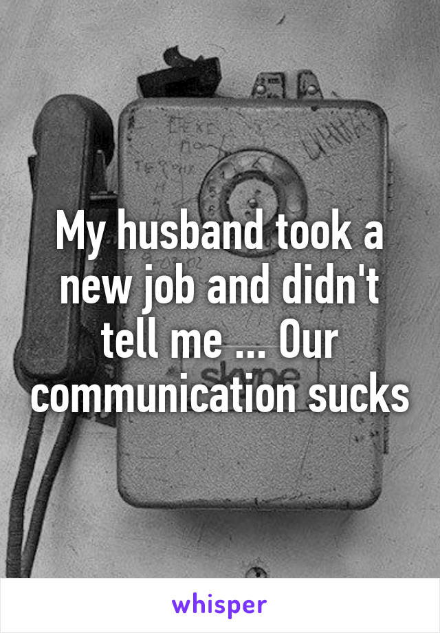 My husband took a new job and didn't tell me ... Our communication sucks