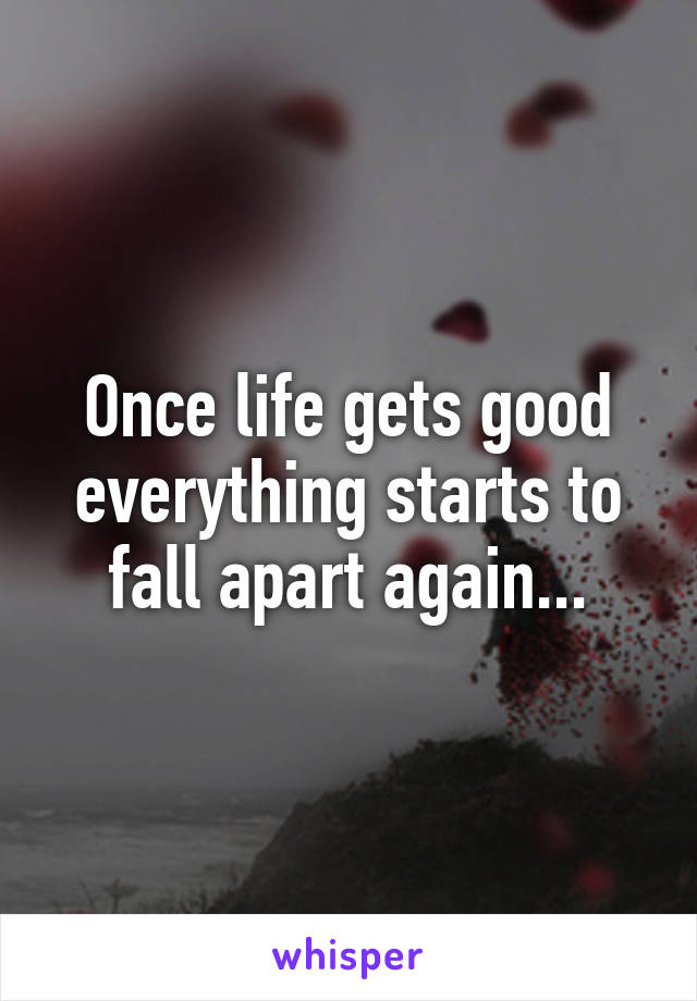 Once life gets good everything starts to fall apart again...