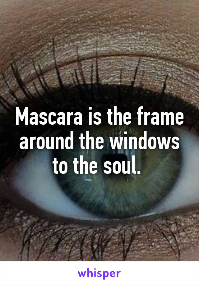 Mascara is the frame around the windows to the soul. 