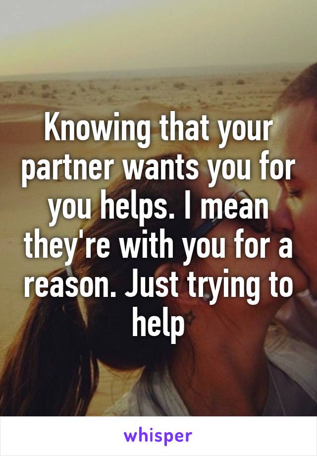 Knowing that your partner wants you for you helps. I mean they're with you for a reason. Just trying to help