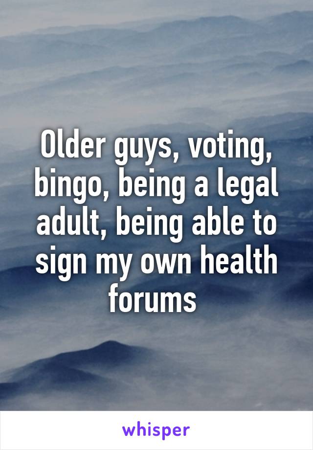 Older guys, voting, bingo, being a legal adult, being able to sign my own health forums 