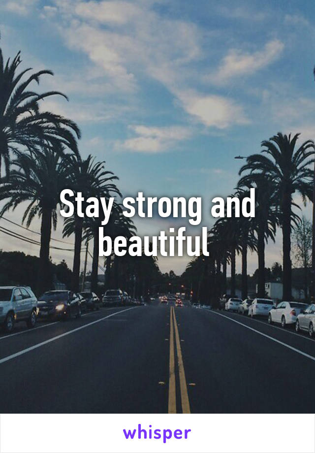 Stay strong and beautiful 