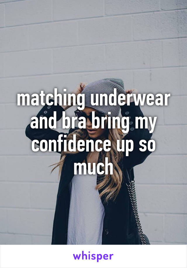 matching underwear and bra bring my confidence up so much