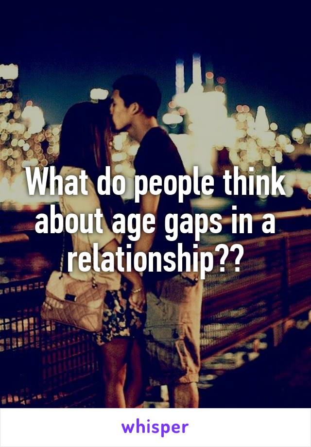 What do people think about age gaps in a relationship??