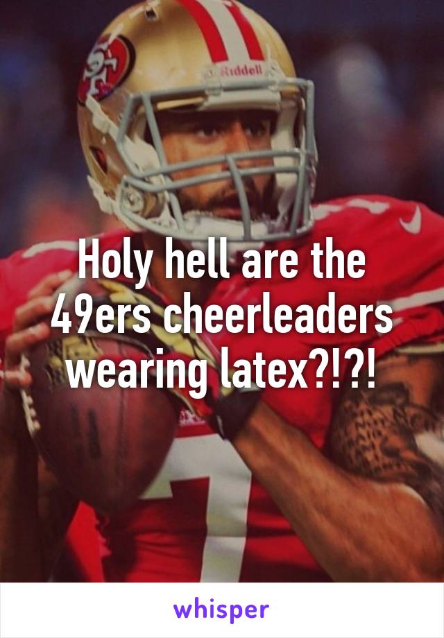 Holy hell are the 49ers cheerleaders wearing latex?!?!