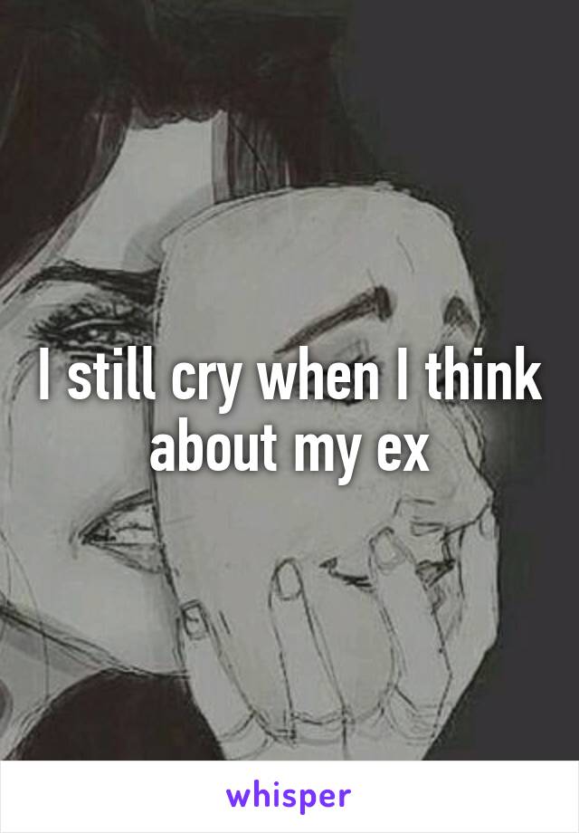 I still cry when I think about my ex