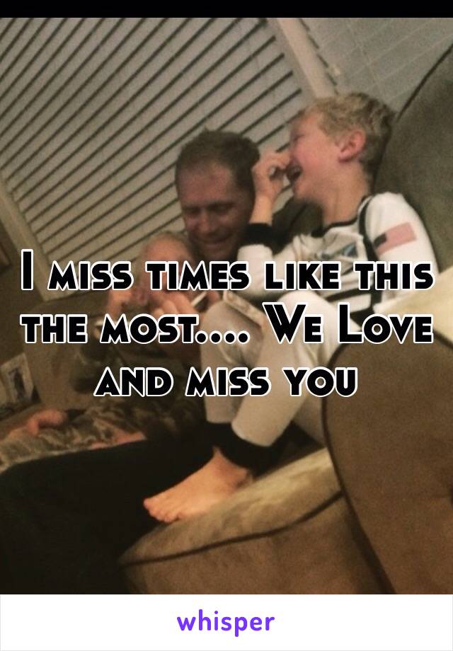 I miss times like this the most.... We Love and miss you 