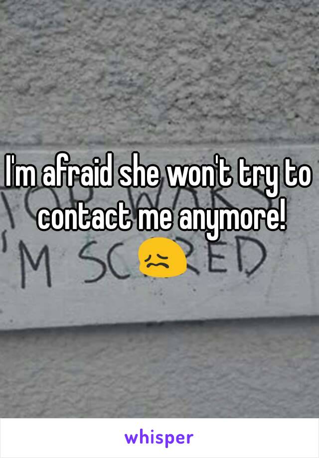 I'm afraid she won't try to contact me anymore! 😖