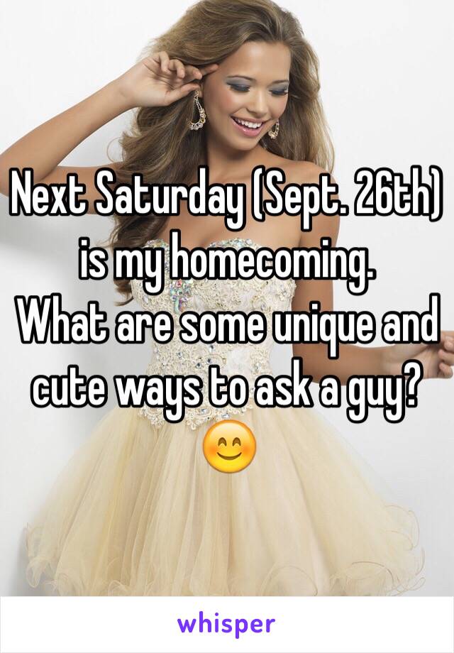 Next Saturday (Sept. 26th) is my homecoming.
What are some unique and cute ways to ask a guy? 😊