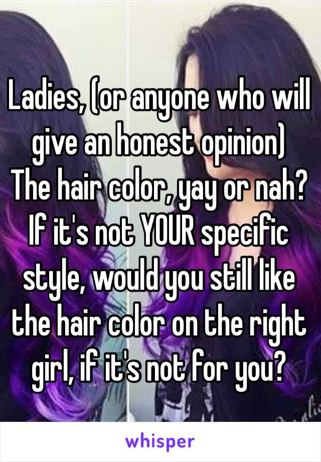 Ladies, (or anyone who will give an honest opinion)
The hair color, yay or nah? If it's not YOUR specific style, would you still like the hair color on the right girl, if it's not for you? 