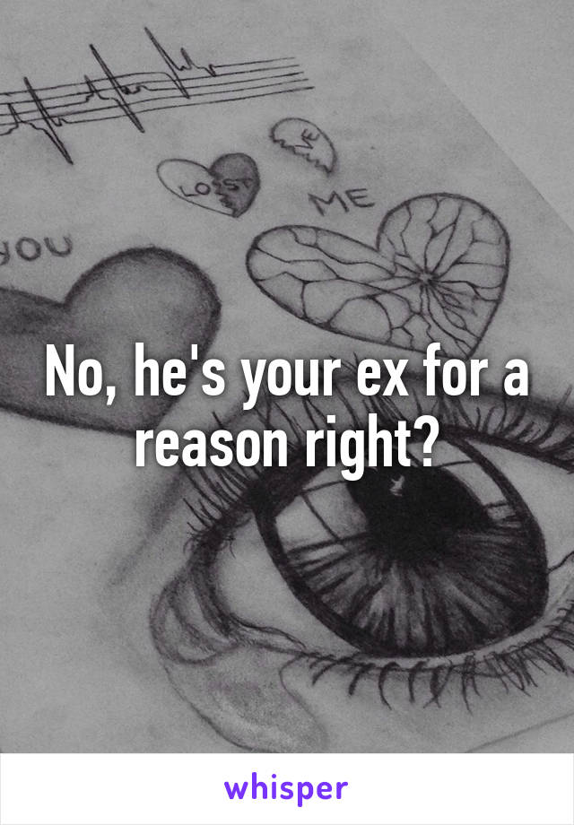 No, he's your ex for a reason right?