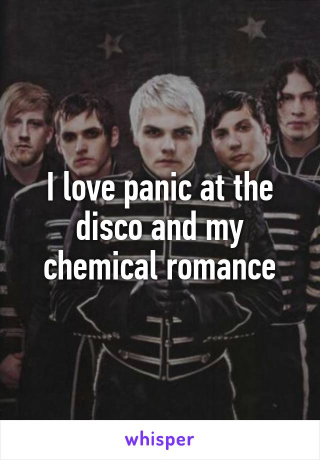 I love panic at the disco and my chemical romance