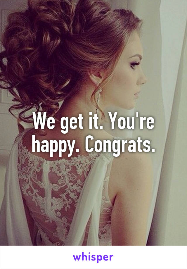 We get it. You're happy. Congrats.