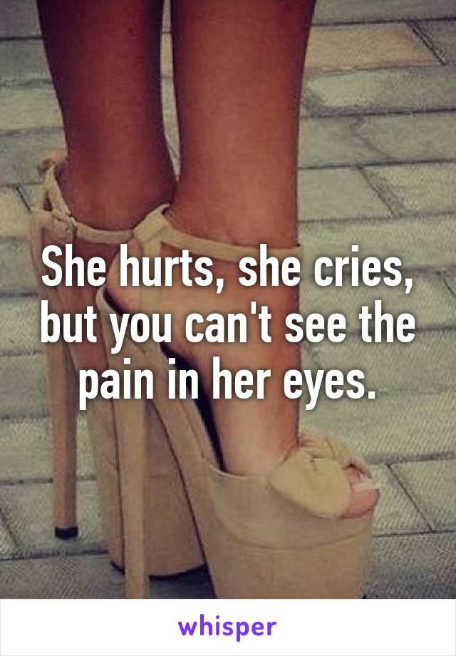 She hurts, she cries, but you can't see the pain in her eyes.