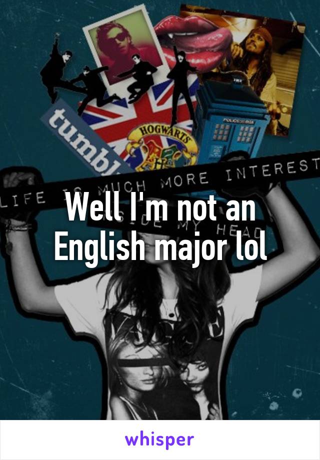 Well I'm not an English major lol