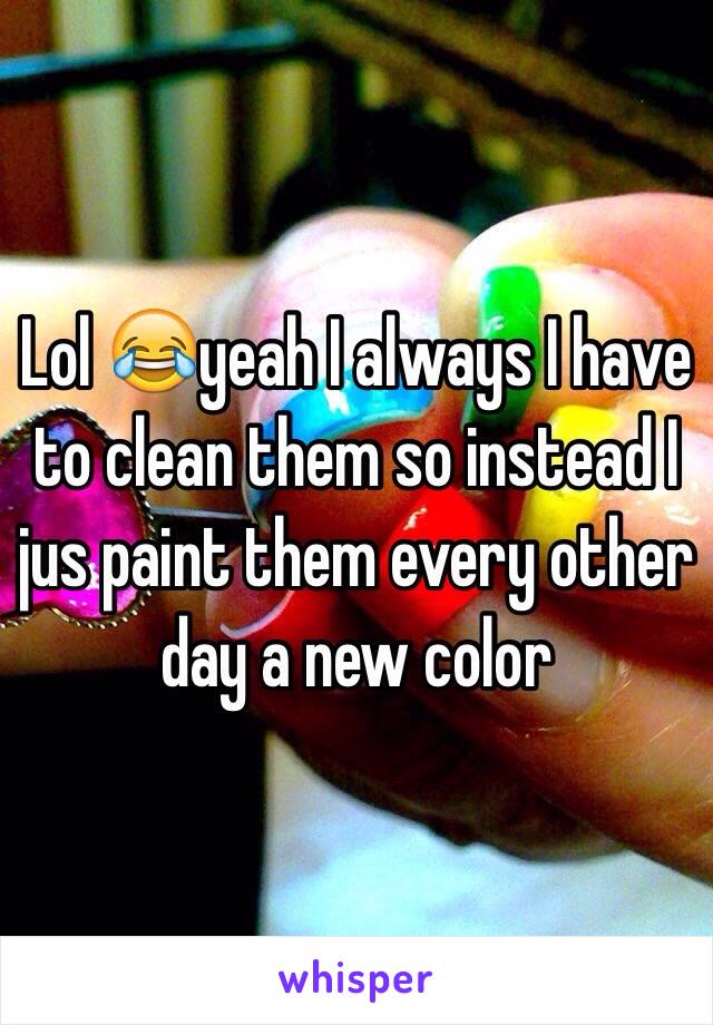 Lol 😂yeah I always I have to clean them so instead I jus paint them every other day a new color