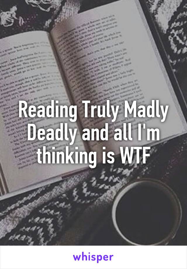 Reading Truly Madly Deadly and all I'm thinking is WTF