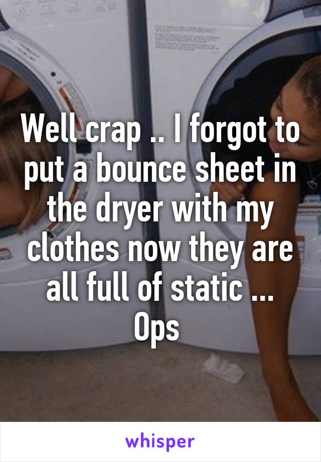 Well crap .. I forgot to put a bounce sheet in the dryer with my clothes now they are all full of static ... Ops 