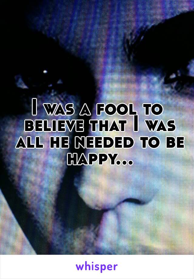 I was a fool to believe that I was all he needed to be happy...