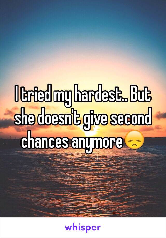 I tried my hardest.. But she doesn't give second chances anymore😞