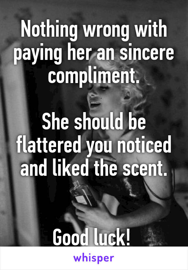 Nothing wrong with paying her an sincere compliment.

She should be flattered you noticed and liked the scent.


Good luck! 