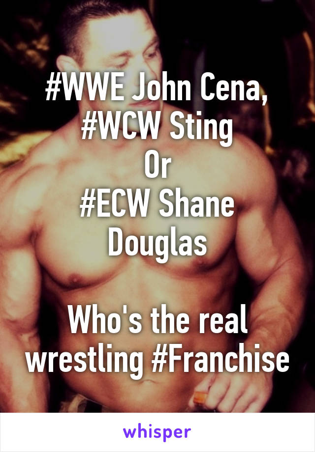 #WWE John Cena,
#WCW Sting
Or
#ECW Shane Douglas

Who's the real wrestling #Franchise