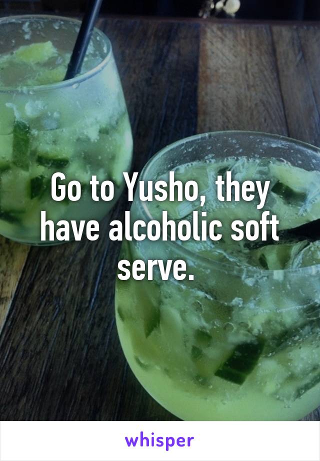 Go to Yusho, they have alcoholic soft serve. 