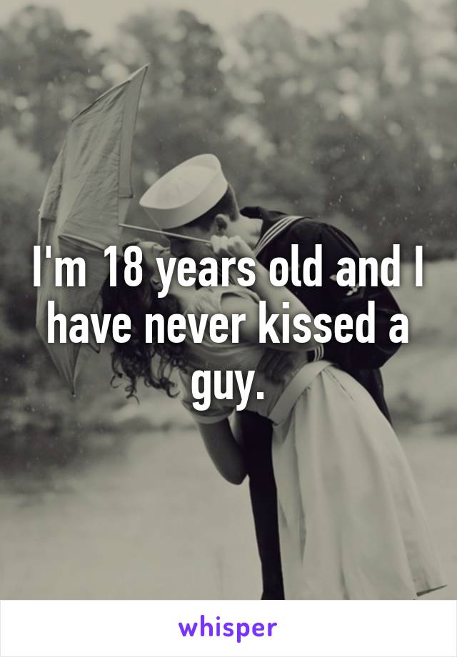 I'm 18 years old and I have never kissed a guy.