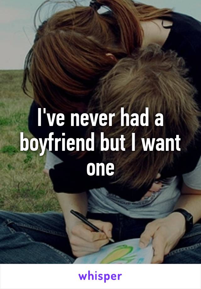 I've never had a boyfriend but I want one