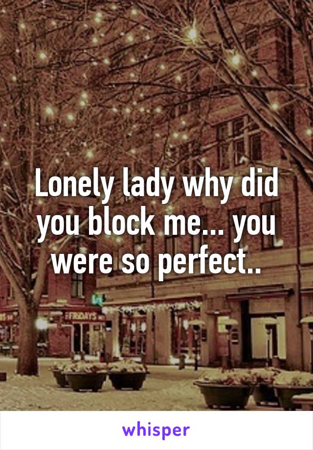 Lonely lady why did you block me... you were so perfect..