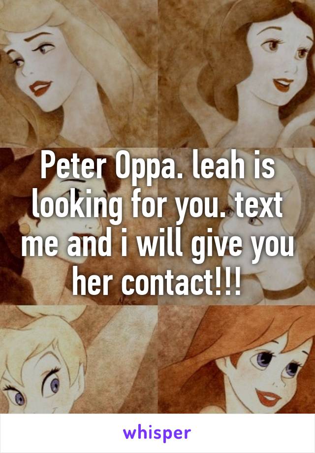 Peter Oppa. leah is looking for you. text me and i will give you her contact!!!