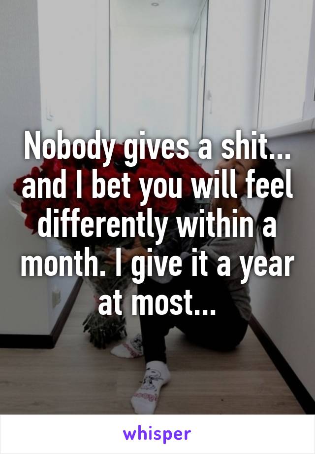 Nobody gives a shit... and I bet you will feel differently within a month. I give it a year at most...