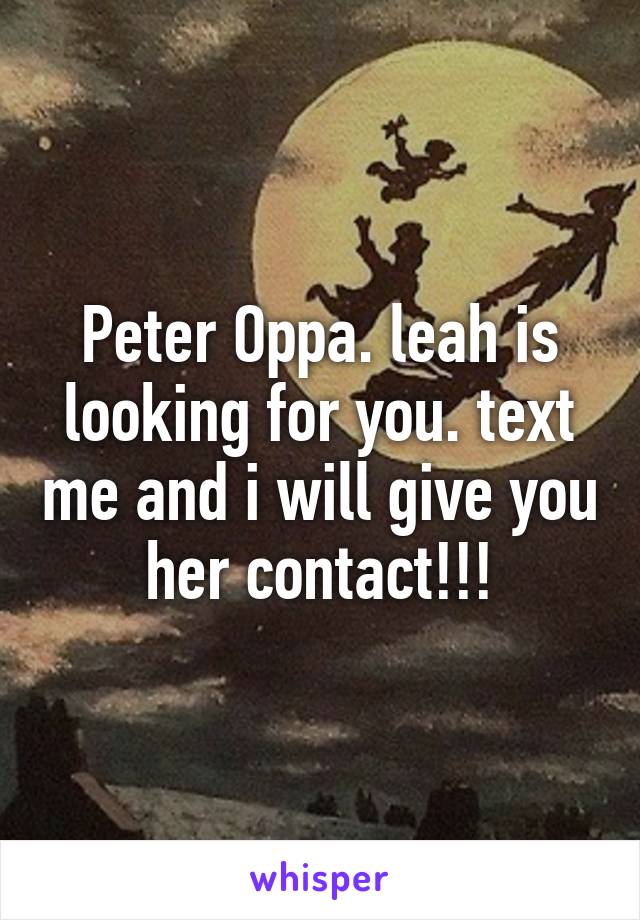 Peter Oppa. leah is looking for you. text me and i will give you her contact!!!