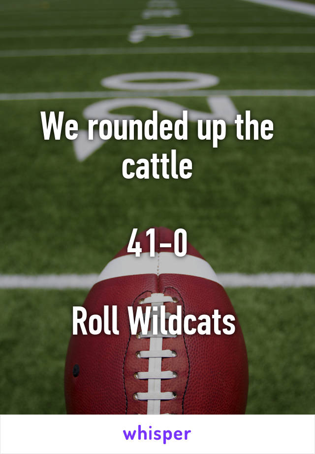 We rounded up the cattle

41-0

Roll Wildcats 