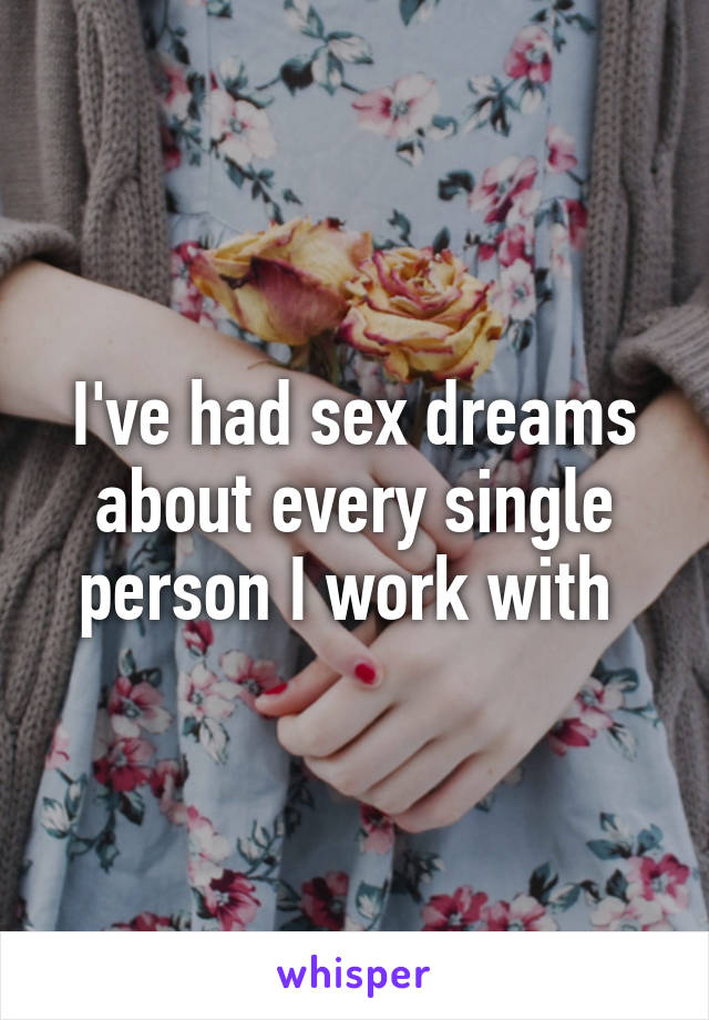 I've had sex dreams about every single person I work with 