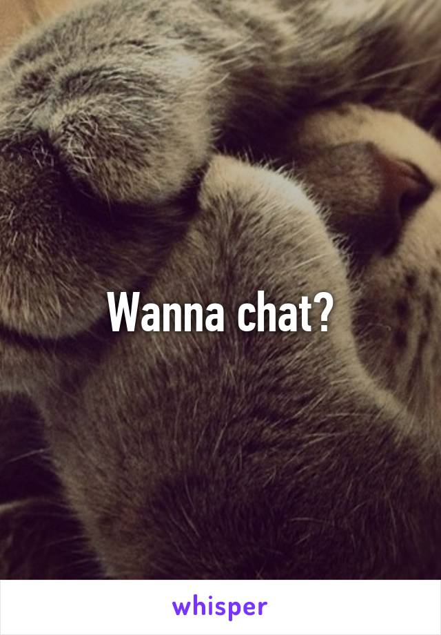 Wanna chat?