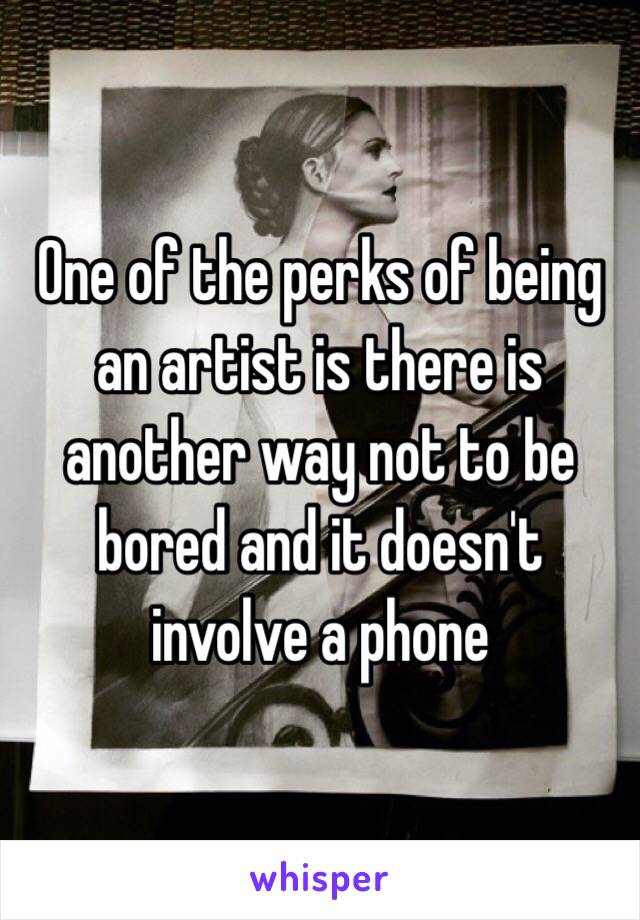 One of the perks of being an artist is there is another way not to be bored and it doesn't involve a phone 