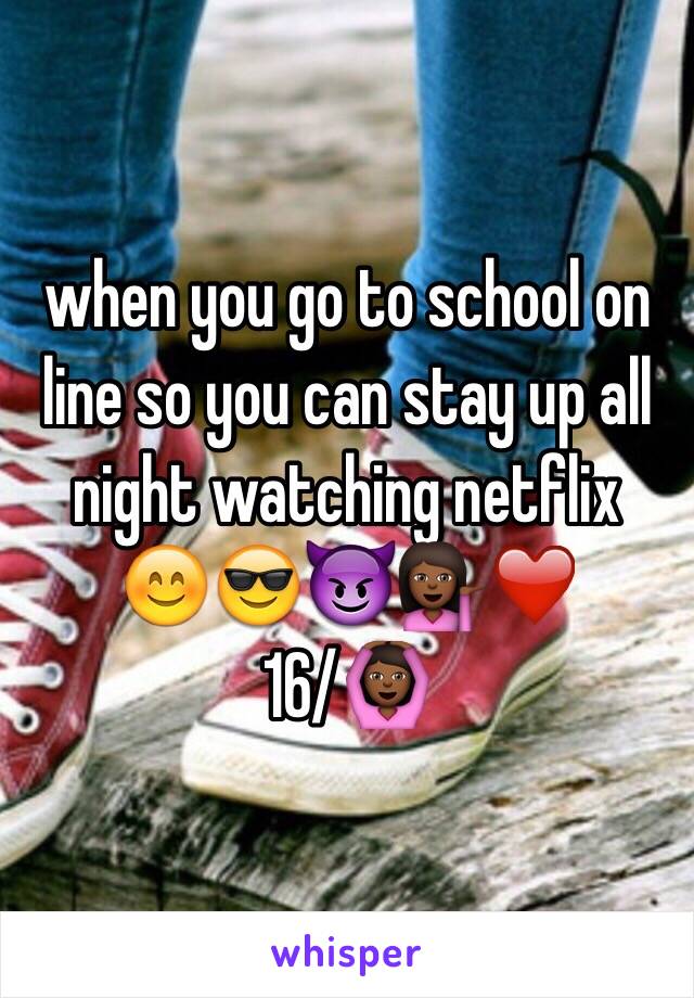 when you go to school on line so you can stay up all night watching netflix
😊😎😈💁🏾❤️
16/🙆🏾