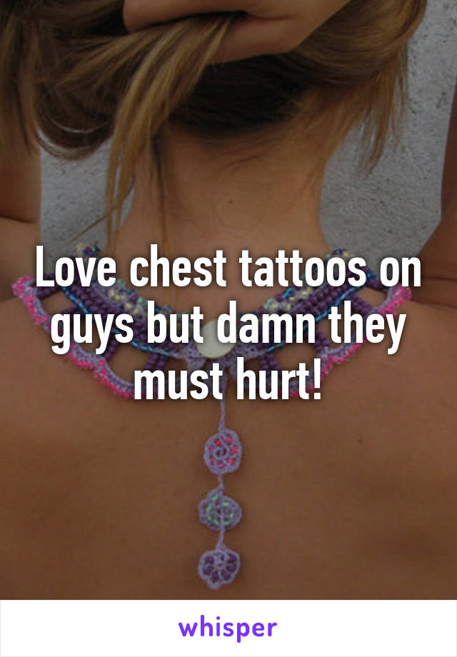 Love chest tattoos on guys but damn they must hurt!